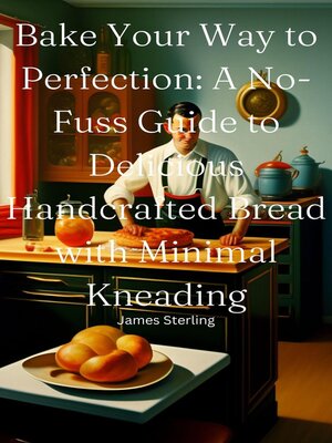 cover image of Bake Your Way to Perfection a No-Fuss Guide to Delicious Handcrafted Bread with Minimal Kneading